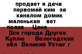 продает я дача  первомай ким  за каналом домик маленькая   вет        полив  › Цена ­ 250 000 - Все города Другое » Куплю   . Вологодская обл.,Великий Устюг г.